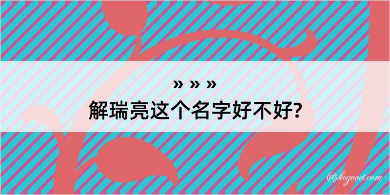 解瑞亮这个名字好不好?