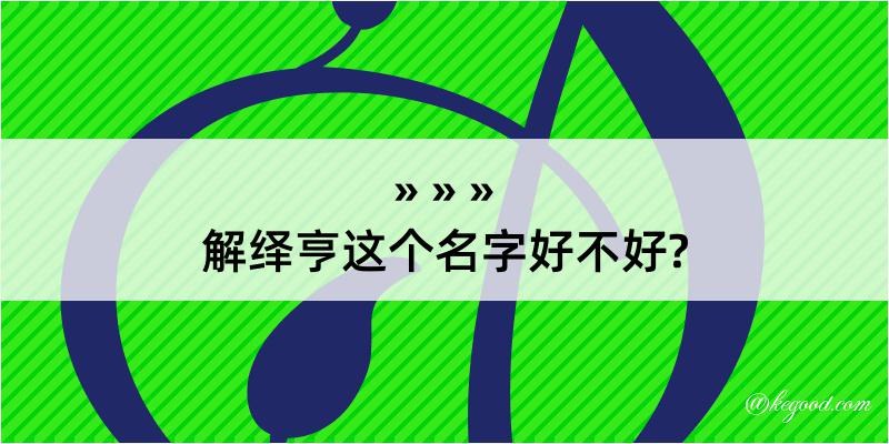 解绎亨这个名字好不好?