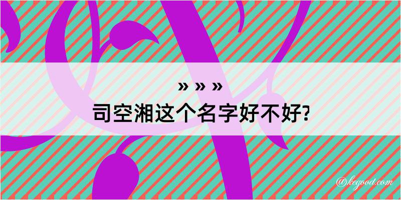 司空湘这个名字好不好?