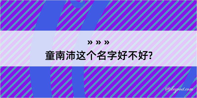 童南沛这个名字好不好?