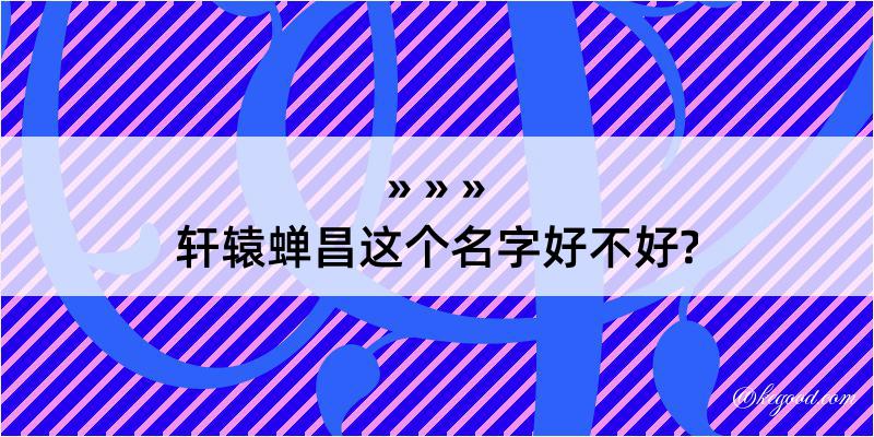 轩辕蝉昌这个名字好不好?