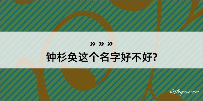 钟杉奂这个名字好不好?