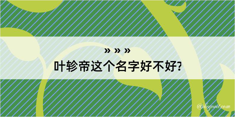 叶轸帝这个名字好不好?