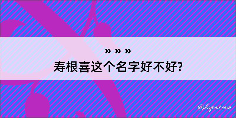 寿根喜这个名字好不好?