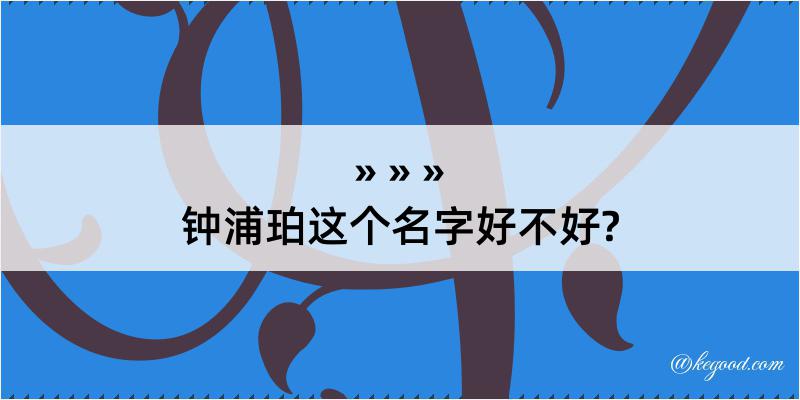 钟浦珀这个名字好不好?