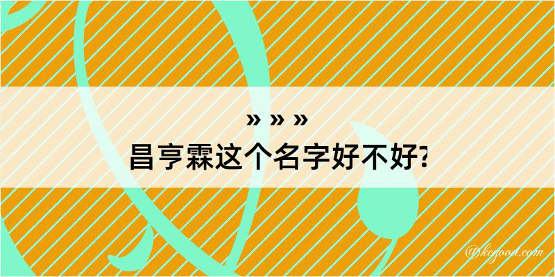 昌亨霖这个名字好不好?