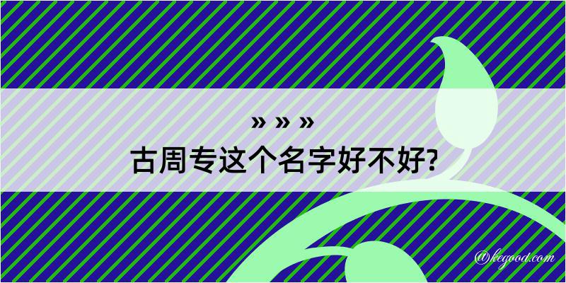 古周专这个名字好不好?