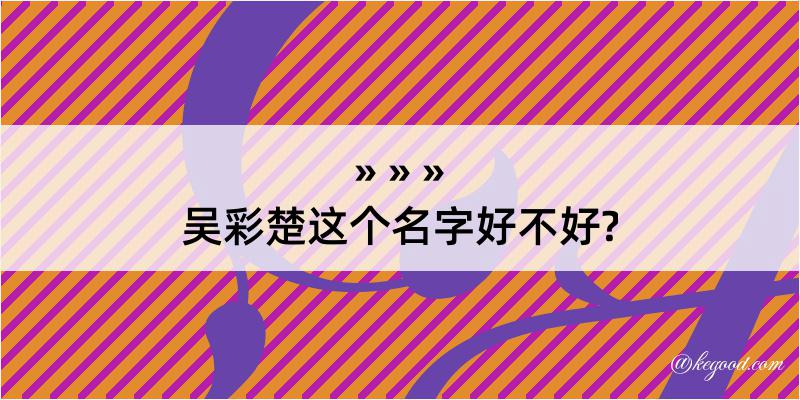 吴彩楚这个名字好不好?