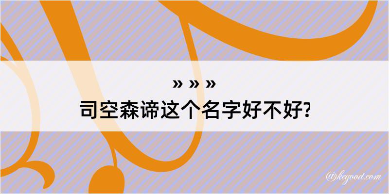 司空森谛这个名字好不好?