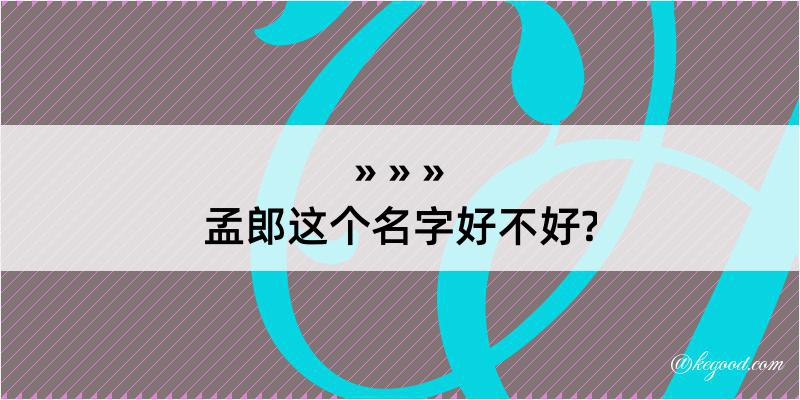 孟郎这个名字好不好?