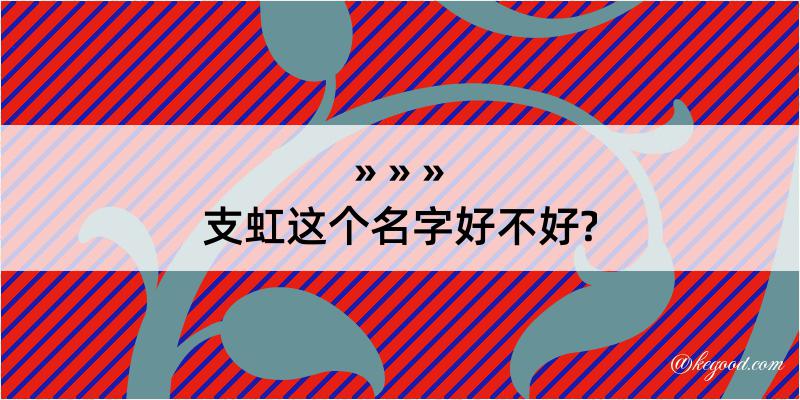 支虹这个名字好不好?