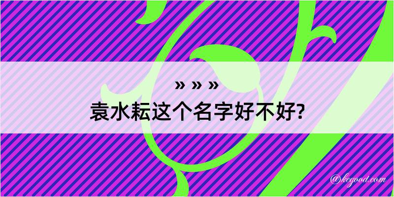 袁水耘这个名字好不好?