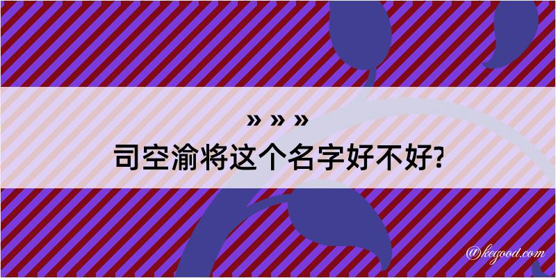 司空渝将这个名字好不好?