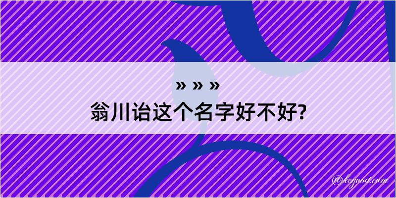 翁川诒这个名字好不好?