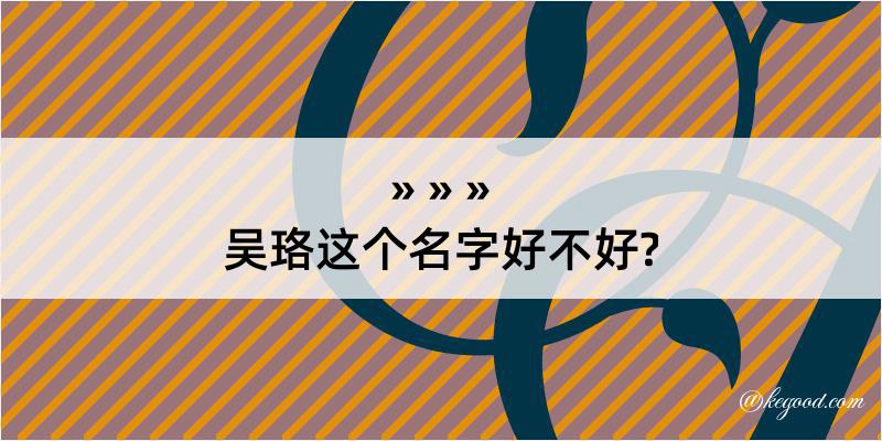 吴珞这个名字好不好?