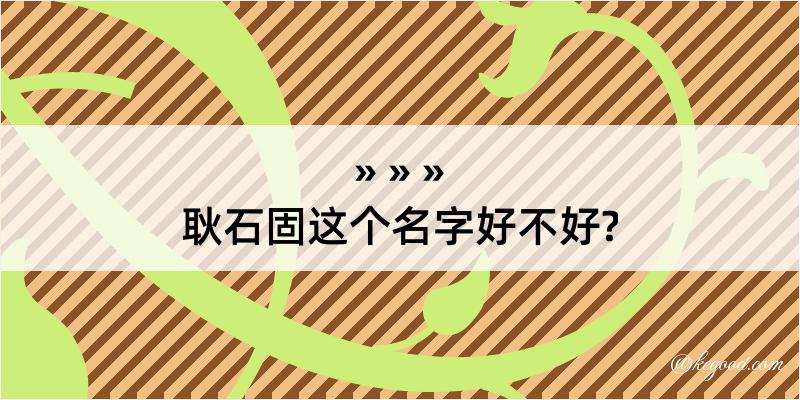 耿石固这个名字好不好?