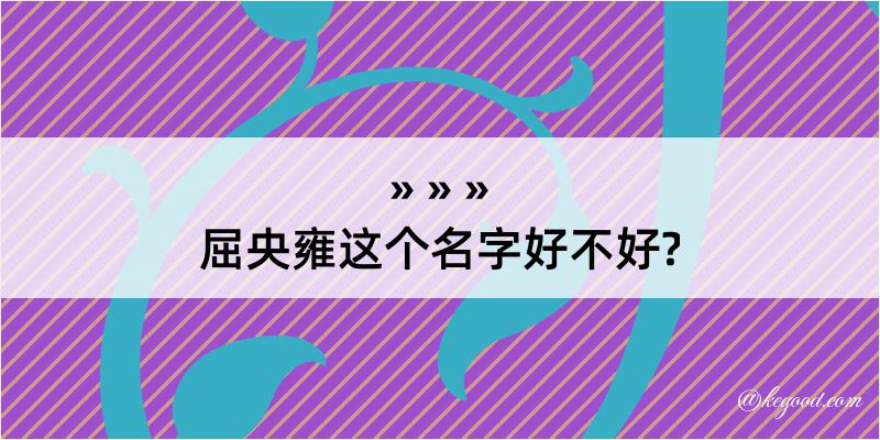 屈央雍这个名字好不好?