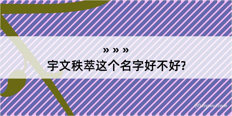 宇文秩萃这个名字好不好?