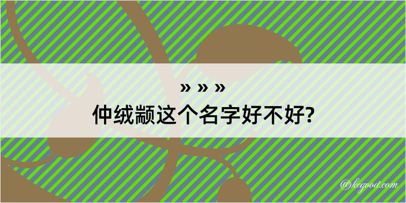 仲绒颛这个名字好不好?