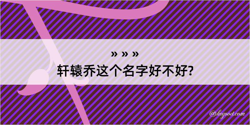 轩辕乔这个名字好不好?