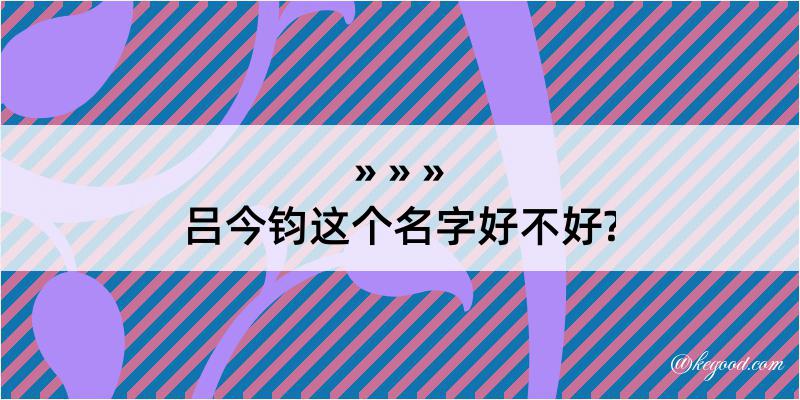 吕今钧这个名字好不好?