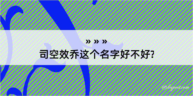 司空效乔这个名字好不好?