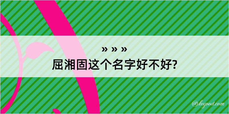 屈湘固这个名字好不好?