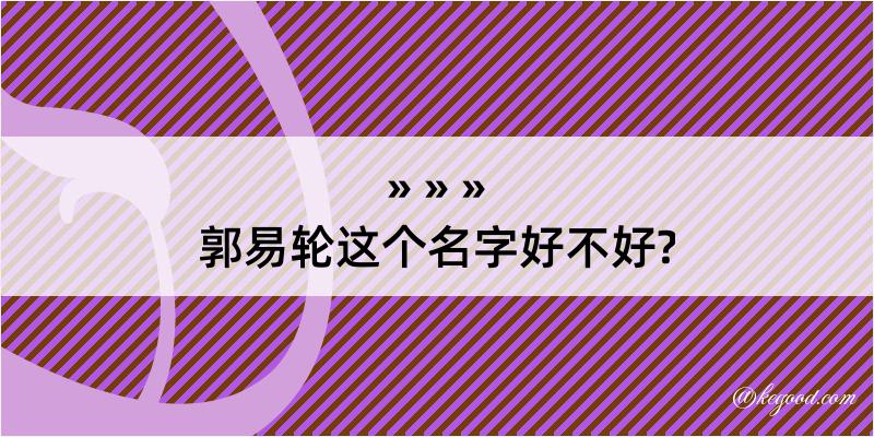 郭易轮这个名字好不好?