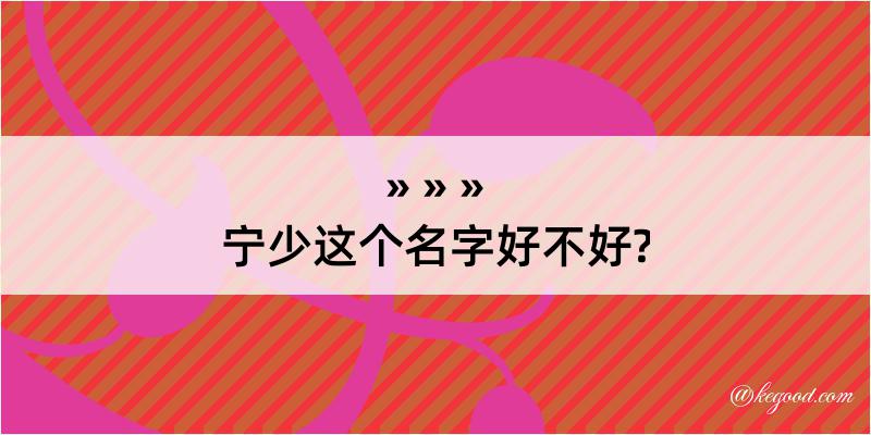 宁少这个名字好不好?