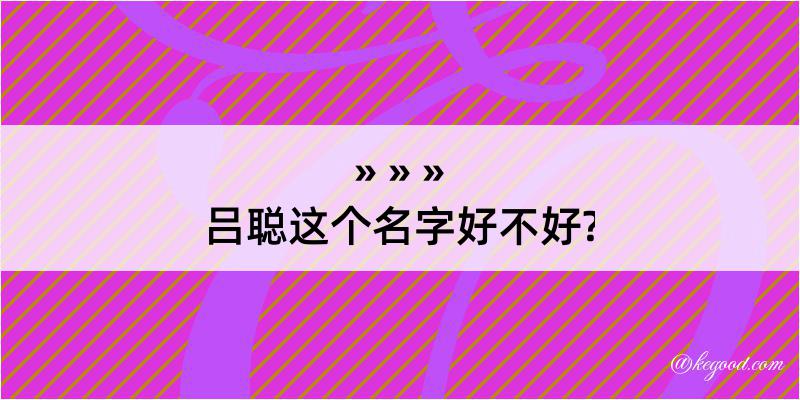 吕聪这个名字好不好?