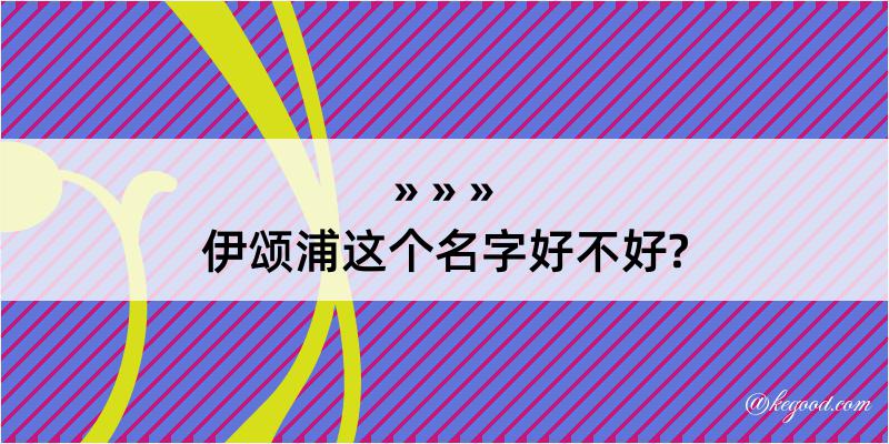 伊颂浦这个名字好不好?