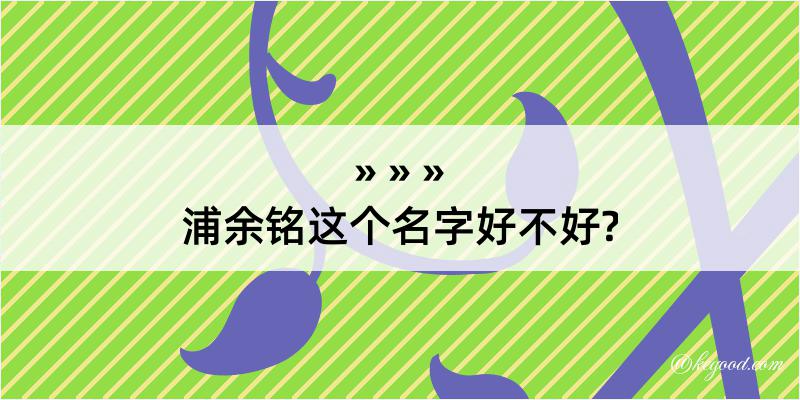 浦余铭这个名字好不好?