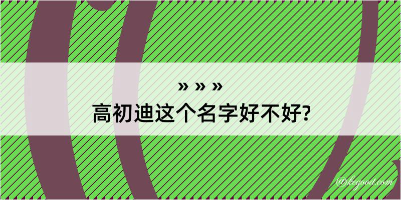 高初迪这个名字好不好?