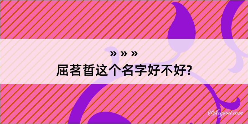 屈茗晢这个名字好不好?