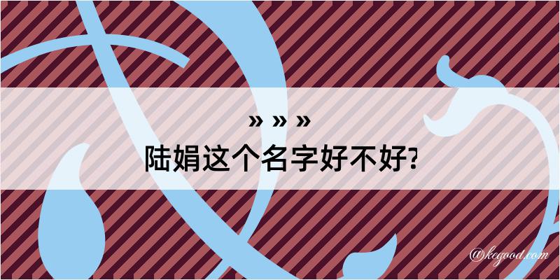 陆娟这个名字好不好?