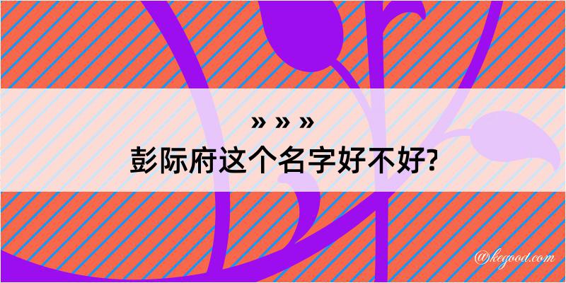 彭际府这个名字好不好?