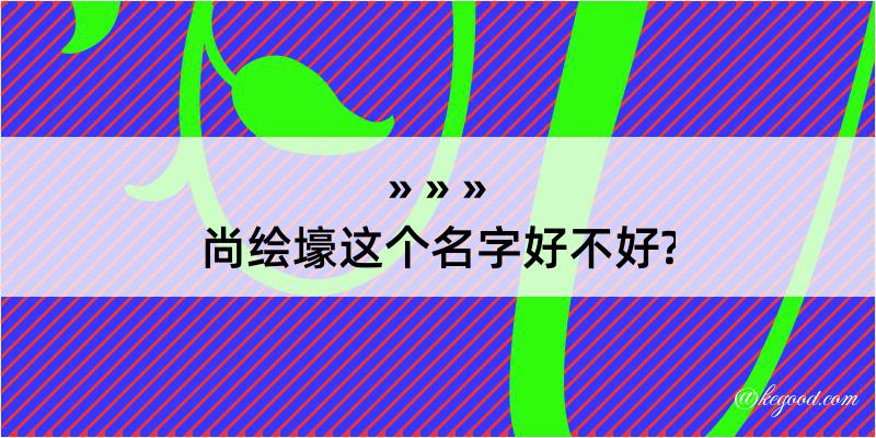 尚绘壕这个名字好不好?