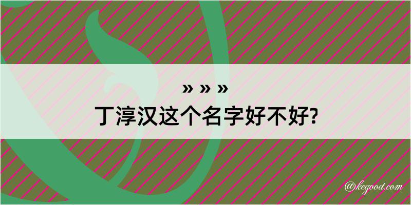 丁淳汉这个名字好不好?