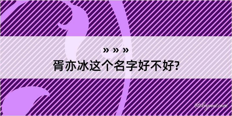 胥亦冰这个名字好不好?