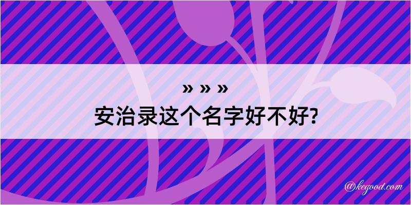 安治录这个名字好不好?