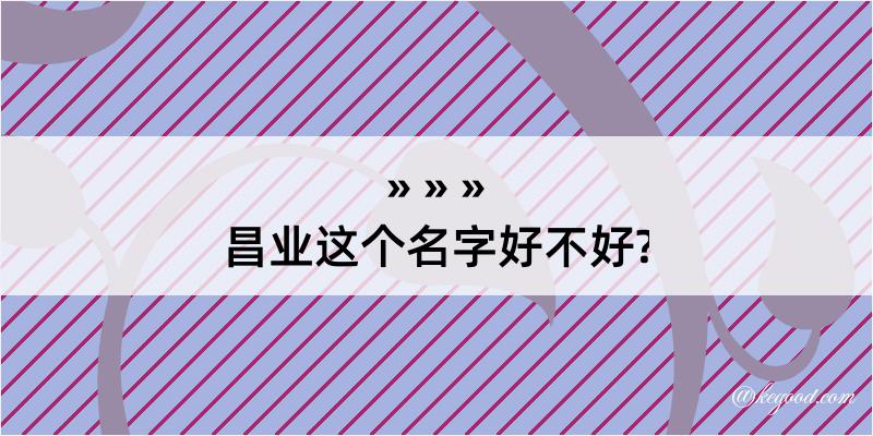 昌业这个名字好不好?