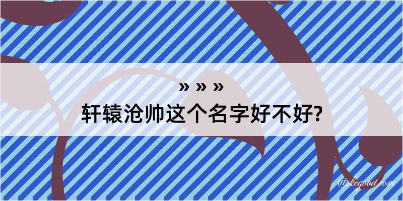 轩辕沧帅这个名字好不好?