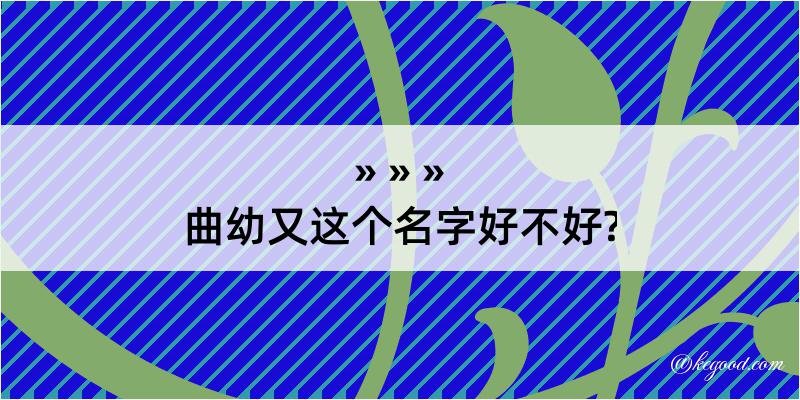 曲幼又这个名字好不好?