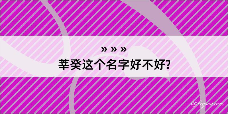 莘癸这个名字好不好?