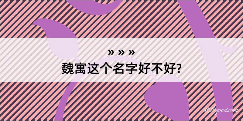 魏寓这个名字好不好?