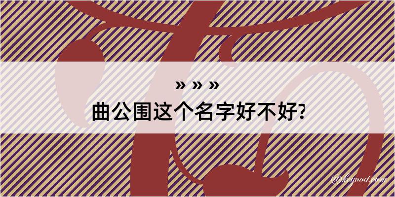 曲公围这个名字好不好?