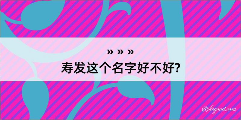 寿发这个名字好不好?