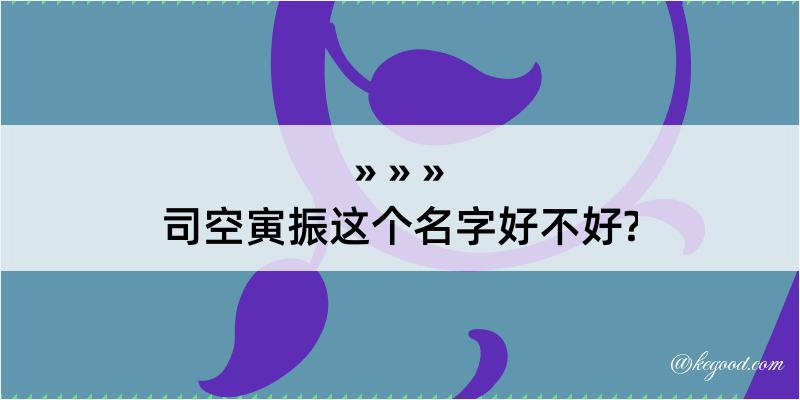 司空寅振这个名字好不好?