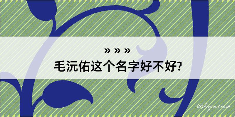 毛沅佑这个名字好不好?