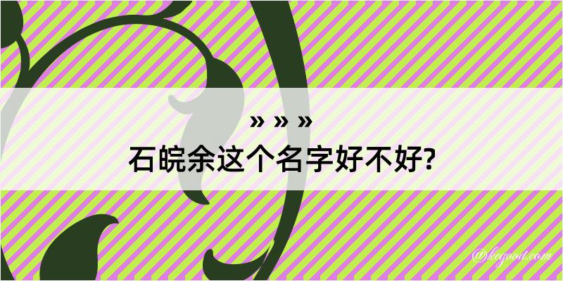 石皖余这个名字好不好?